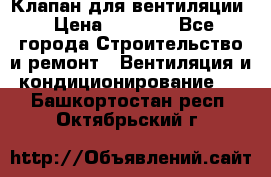 Клапан для вентиляции › Цена ­ 5 000 - Все города Строительство и ремонт » Вентиляция и кондиционирование   . Башкортостан респ.,Октябрьский г.